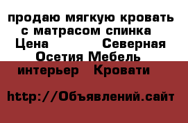 продаю мягкую кровать с матрасом спинка › Цена ­ 2 000 - Северная Осетия Мебель, интерьер » Кровати   